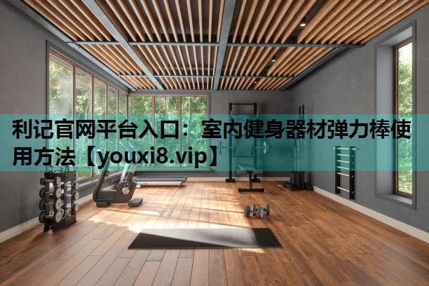 室内健身器材弹力棒使用方法