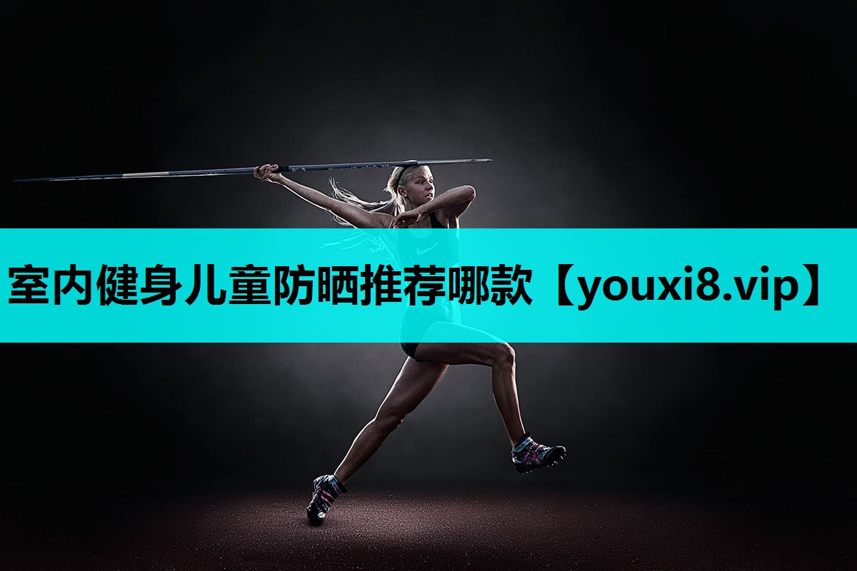 室内健身儿童防晒推荐哪款