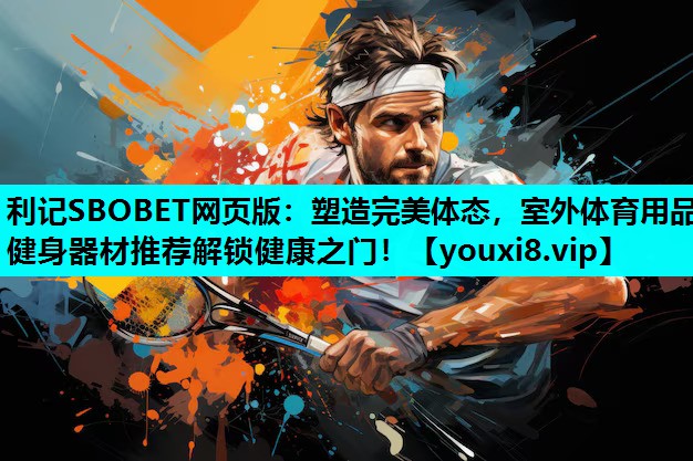 塑造完美体态，室外体育用品健身器材推荐解锁健康之门！