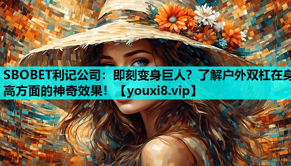 即刻变身巨人？了解户外双杠在身高方面的神奇效果！