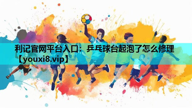 乒乓球台起泡了怎么修理