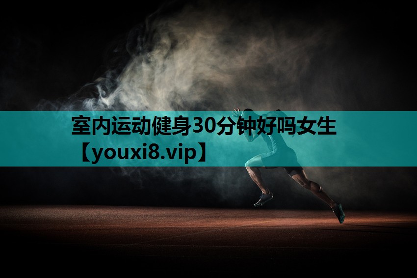 室内运动健身30分钟好吗女生