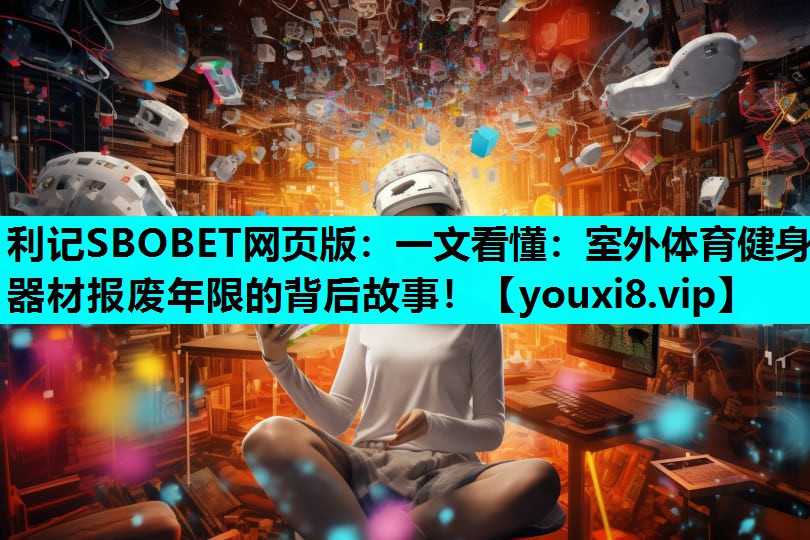 一文看懂：室外体育健身器材报废年限的背后故事！