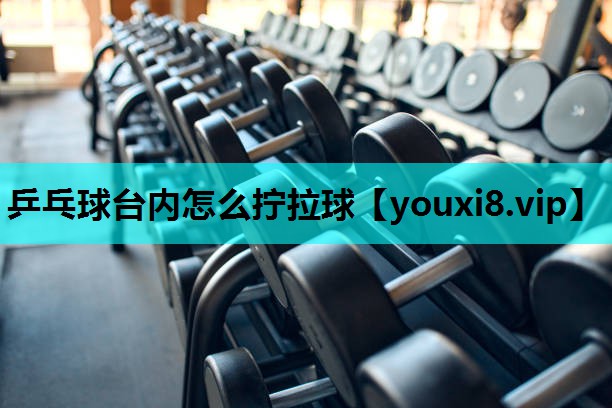 乒乓球台内怎么拧拉球