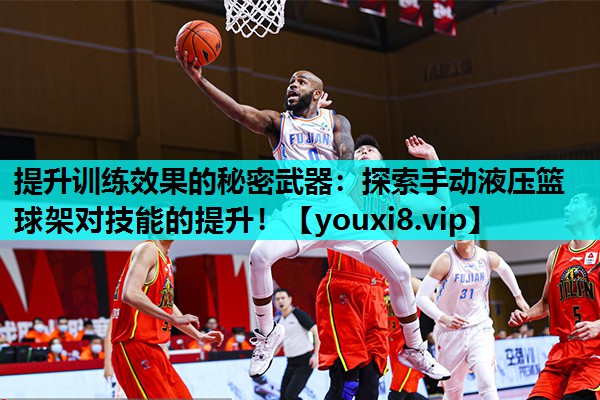 提升训练效果的秘密武器：探索手动液压篮球架对技能的提升！