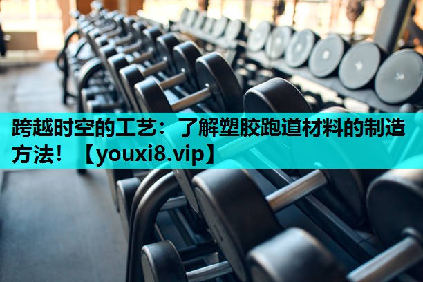 跨越时空的工艺：了解塑胶跑道材料的制造方法！