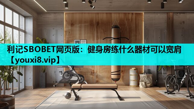 健身房练什么器材可以宽肩
